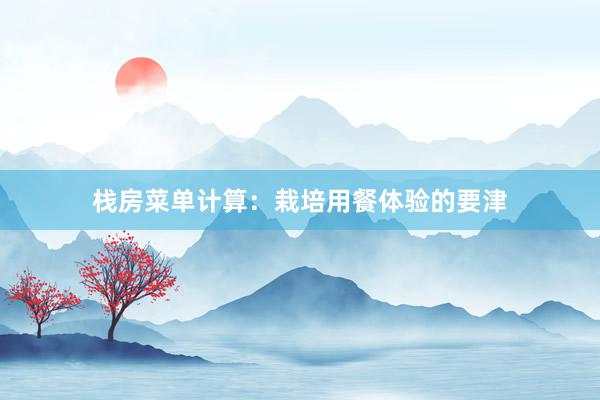 栈房菜单计算：栽培用餐体验的要津