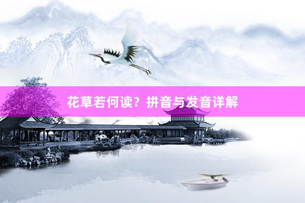 花草若何读？拼音与发音详解