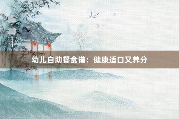 幼儿自助餐食谱:健康适口又养分